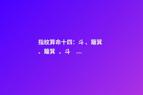 指紋算命十四：斗、簸箕、簸箕、斗、簸箕